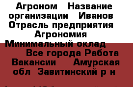 Агроном › Название организации ­ Иванов › Отрасль предприятия ­ Агрономия › Минимальный оклад ­ 30 000 - Все города Работа » Вакансии   . Амурская обл.,Завитинский р-н